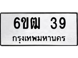 รับจองทะเบียนรถ 39 หมวดใหม่ 6ขฒ 39 ทะเบียนมงคล ผลรวมดี 23